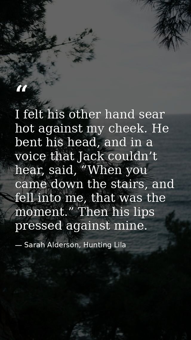 I felt his other hand sear hot against my cheek. He bent his head, and in a voice that Jack couldn’t hear, said, “When y — Sarah Alderson, Hunting Lila