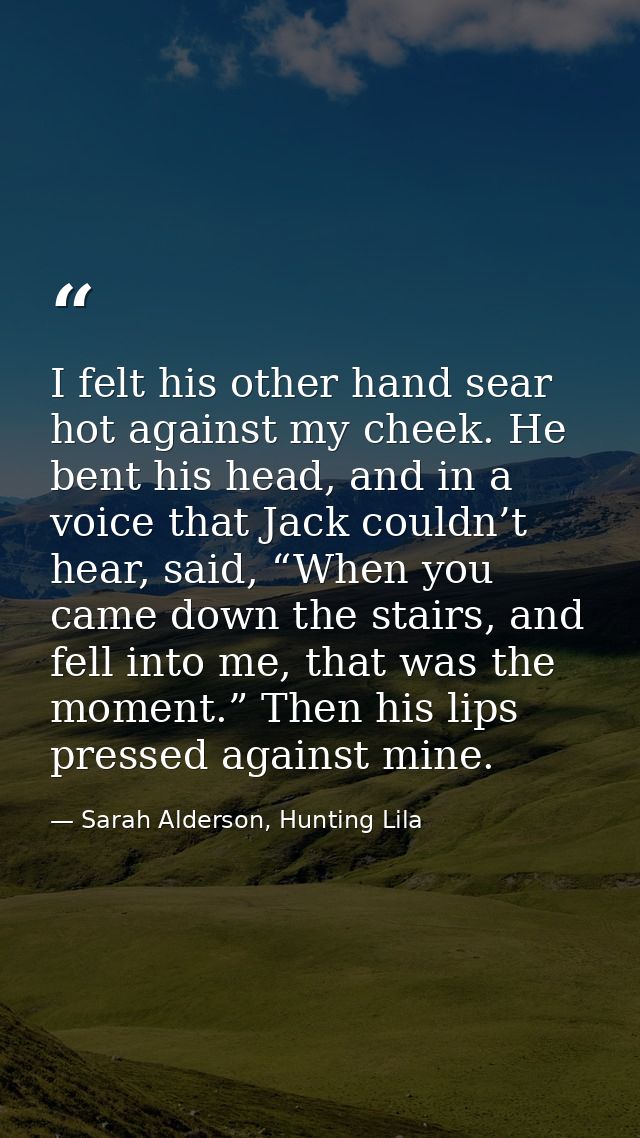 I felt his other hand sear hot against my cheek. He bent his head, and in a voice that Jack couldn’t hear, said, “When y — Sarah Alderson, Hunting Lila
