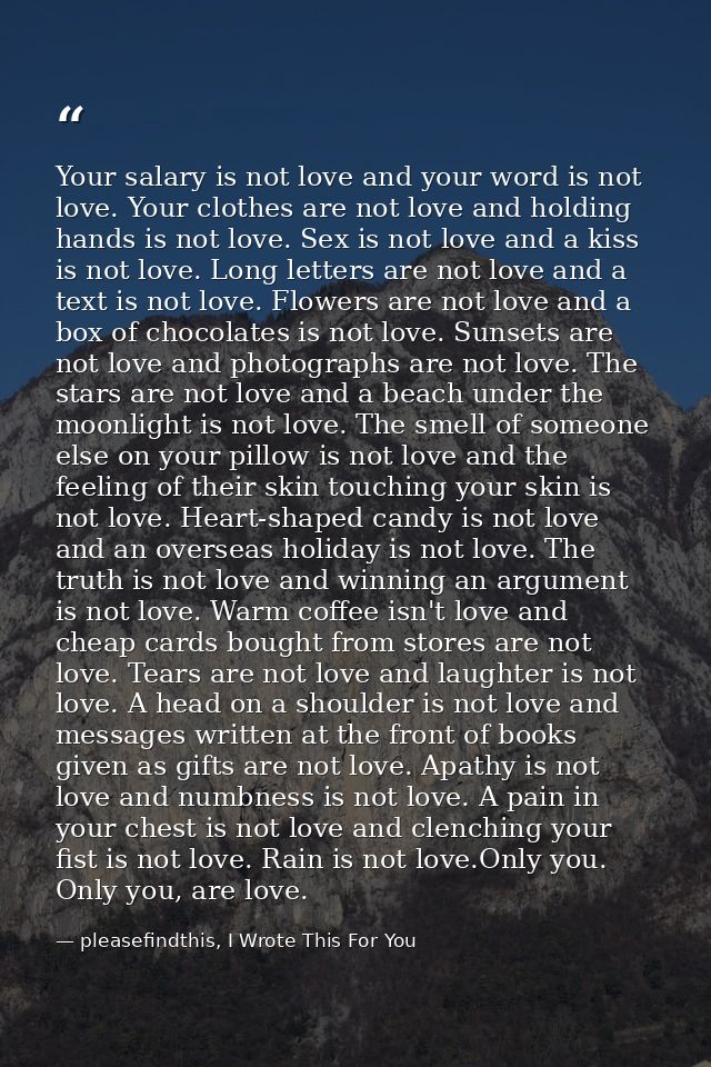 Your salary is not love and your word is not love. Your clothes are not love and holding hands is not love. Sex is not l — pleasefindthis, I Wrote This For You