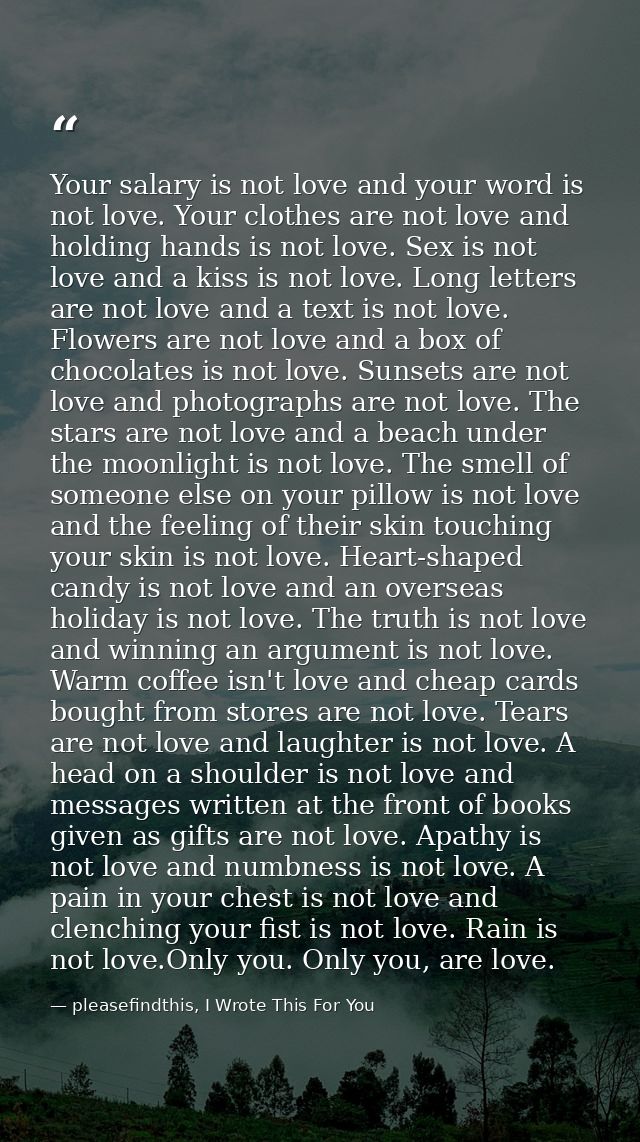 Your salary is not love and your word is not love. Your clothes are not love and holding hands is not love. Sex is not l — pleasefindthis, I Wrote This For You