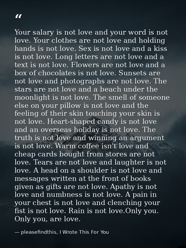 Your salary is not love and your word is not love. Your clothes are not love and holding hands is not love. Sex is not l — pleasefindthis, I Wrote This For You