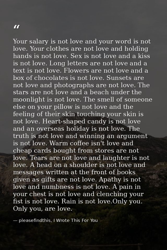 Your salary is not love and your word is not love. Your clothes are not love and holding hands is not love. Sex is not l — pleasefindthis, I Wrote This For You
