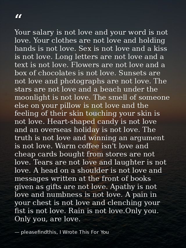 Your salary is not love and your word is not love. Your clothes are not love and holding hands is not love. Sex is not l — pleasefindthis, I Wrote This For You