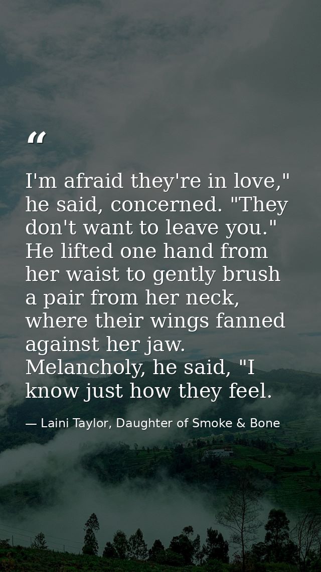 I'm afraid they're in love," he said, concerned. "They don't want to leave you." He lifted one hand from her waist to ge — Laini Taylor, Daughter of Smoke & Bone