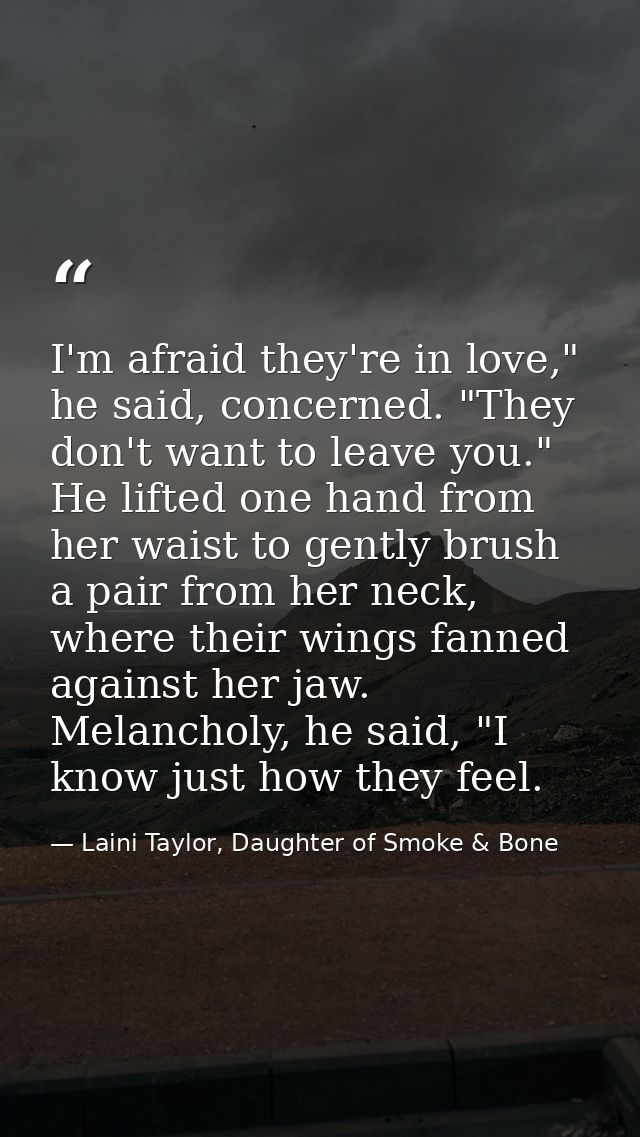 I'm afraid they're in love," he said, concerned. "They don't want to leave you." He lifted one hand from her waist to ge — Laini Taylor, Daughter of Smoke & Bone