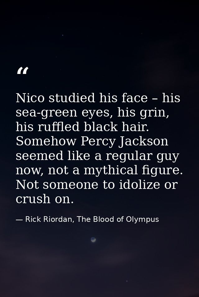 Nico studied his face – his sea-green eyes, his grin, his ruffled black hair. Somehow Percy Jackson seemed like a regula — Rick Riordan, The Blood of Olympus