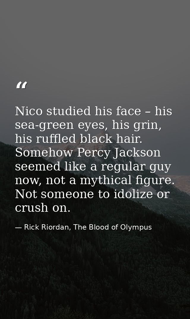 Nico studied his face – his sea-green eyes, his grin, his ruffled black hair. Somehow Percy Jackson seemed like a regula — Rick Riordan, The Blood of Olympus