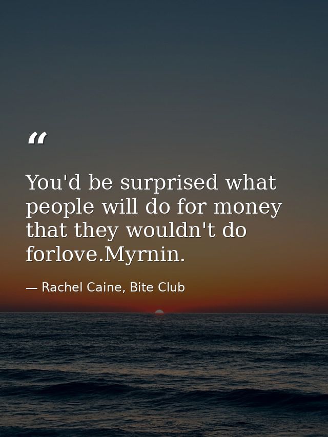You'd be surprised what people will do for money that they wouldn't do forlove.Myrnin. — Rachel Caine, Bite Club
