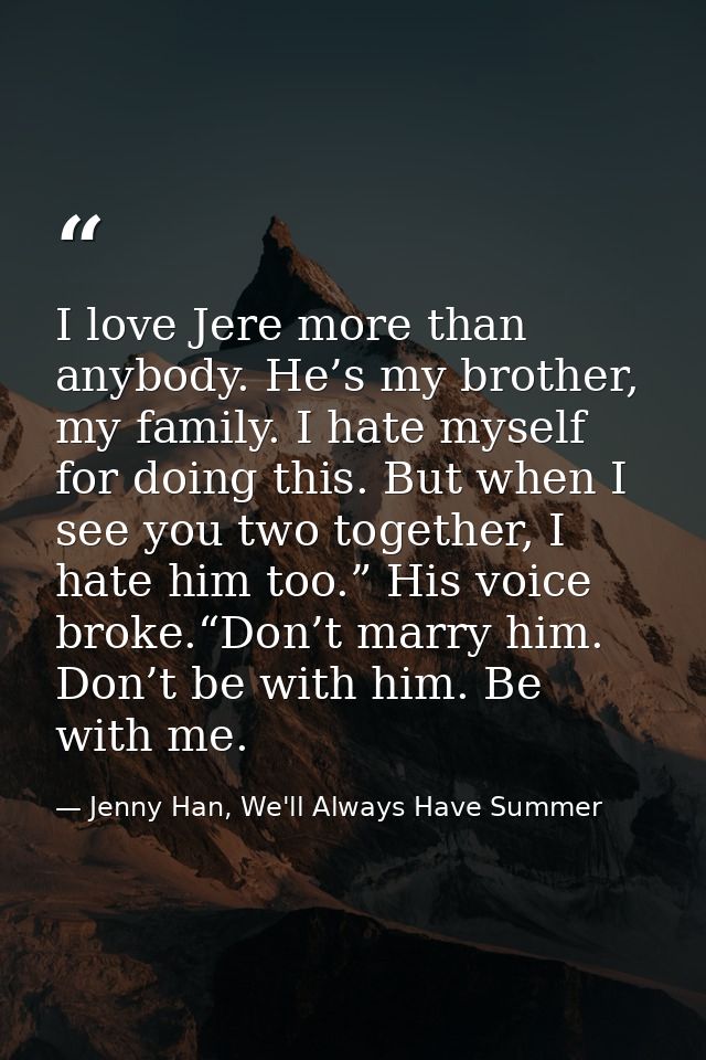I love Jere more than anybody. He’s my brother, my family. I hate myself for doing this. But when I see you two together — Jenny Han, We'll Always Have Summer
