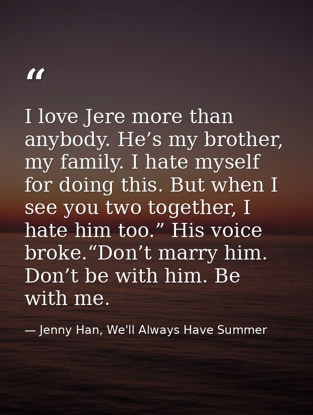 I love Jere more than anybody. He’s my brother, my family. I hate myself for doing this. But when I see you two together — Jenny Han, We'll Always Have Summer