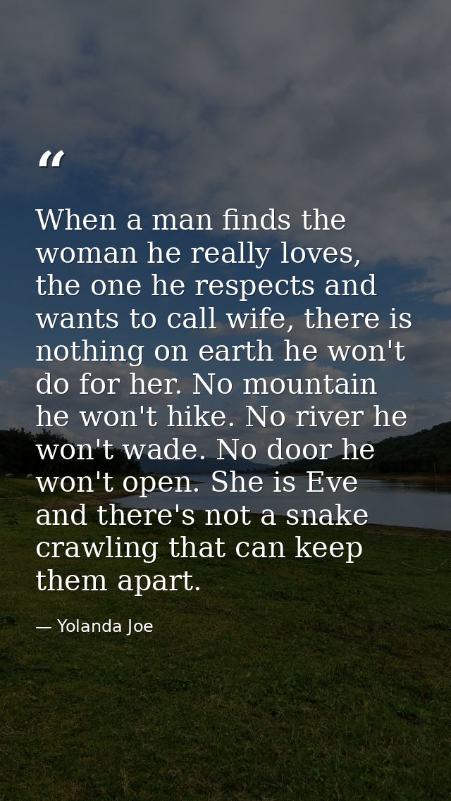 When a man finds the woman he really loves, the one he respects and wants to call wife, there is nothing on earth he won — Yolanda Joe