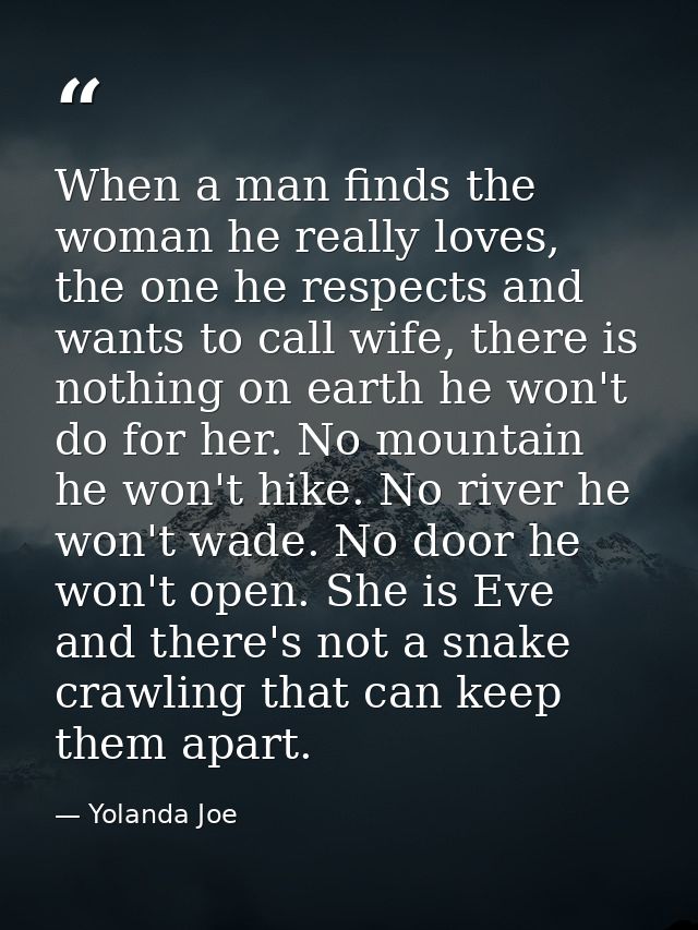 When a man finds the woman he really loves, the one he respects and wants to call wife, there is nothing on earth he won — Yolanda Joe