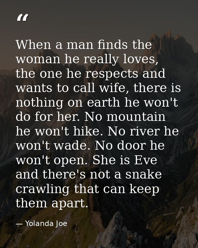 When a man finds the woman he really loves, the one he respects and wants to call wife, there is nothing on earth he won — Yolanda Joe