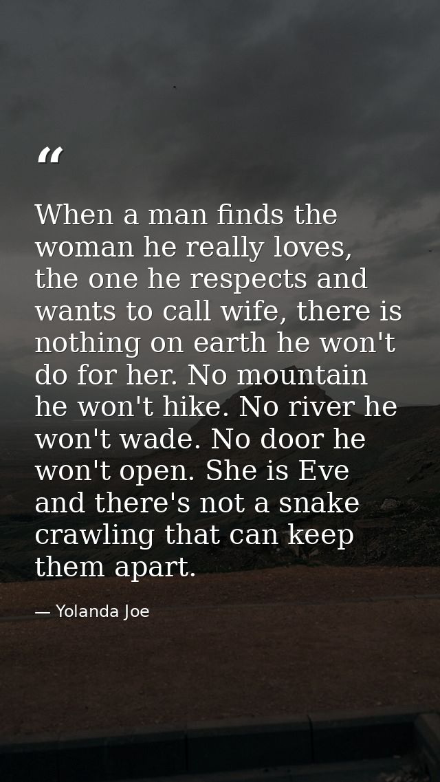 When a man finds the woman he really loves, the one he respects and wants to call wife, there is nothing on earth he won — Yolanda Joe