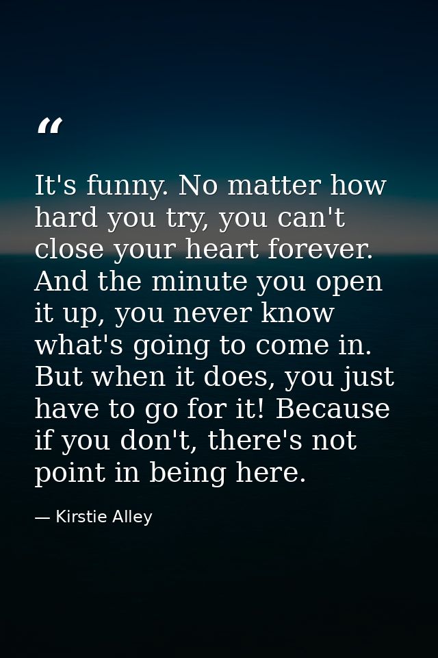 It's funny. No matter how hard you try, you can't close your heart forever. And the minute you open it up, you never kno — Kirstie Alley