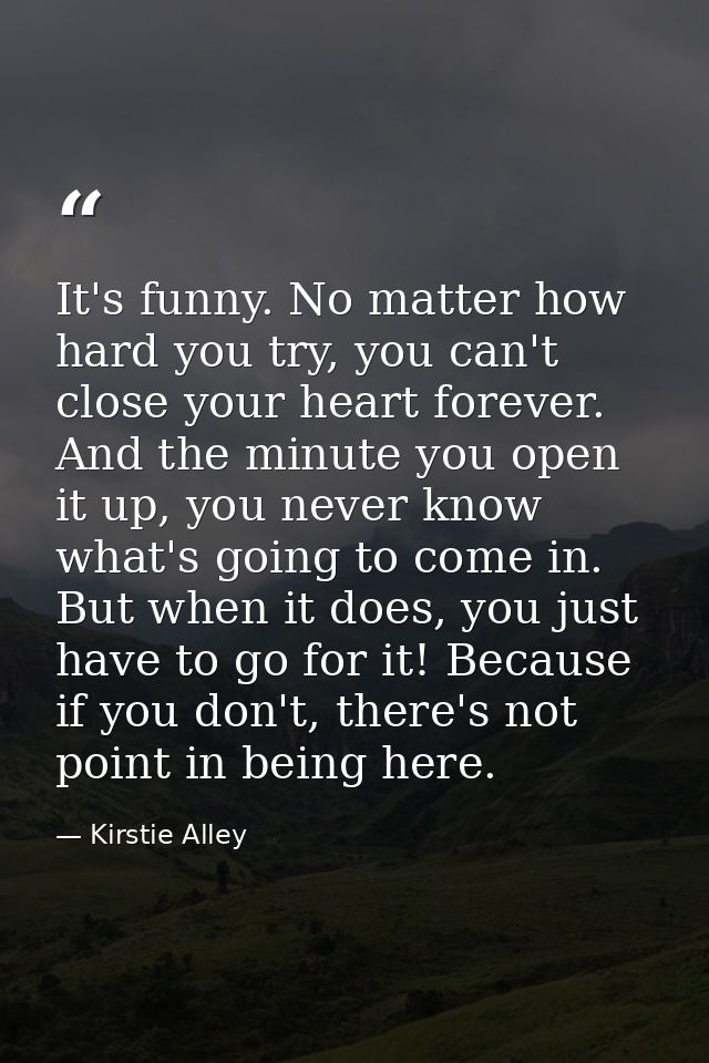 It's funny. No matter how hard you try, you can't close your heart forever. And the minute you open it up, you never kno — Kirstie Alley