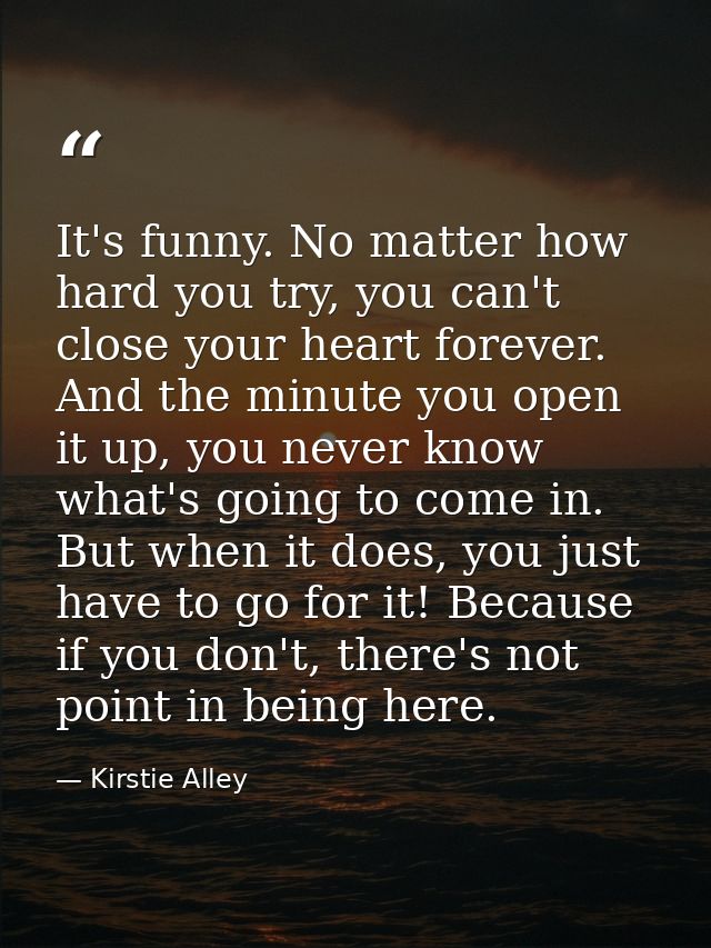 It's funny. No matter how hard you try, you can't close your heart forever. And the minute you open it up, you never kno — Kirstie Alley