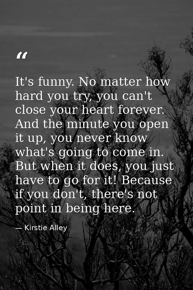 It's funny. No matter how hard you try, you can't close your heart forever. And the minute you open it up, you never kno — Kirstie Alley