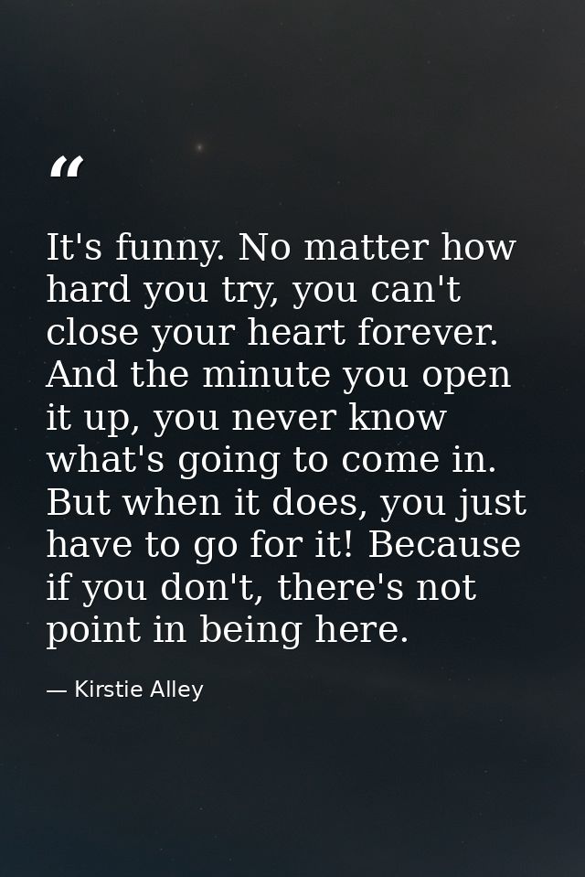 It's funny. No matter how hard you try, you can't close your heart forever. And the minute you open it up, you never kno — Kirstie Alley