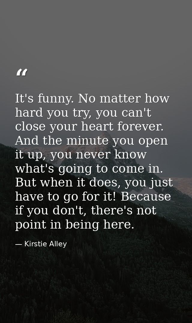 It's funny. No matter how hard you try, you can't close your heart forever. And the minute you open it up, you never kno — Kirstie Alley