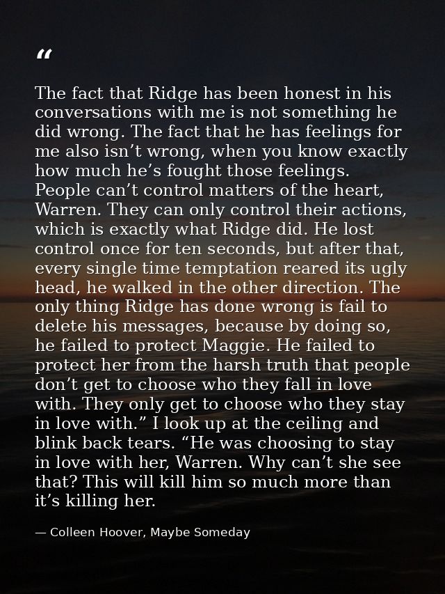 The fact that Ridge has been honest in his conversations with me is not something he did wrong. The fact that he has fee — Colleen Hoover, Maybe Someday