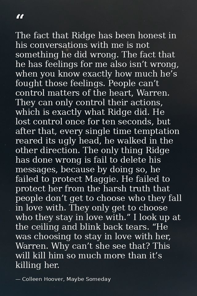The fact that Ridge has been honest in his conversations with me is not something he did wrong. The fact that he has fee — Colleen Hoover, Maybe Someday