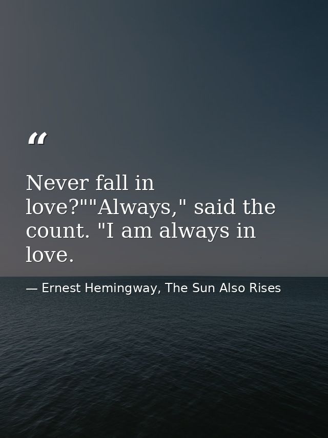 Never fall in love?""Always," said the count. "I am always in love. — Ernest Hemingway, The Sun Also Rises