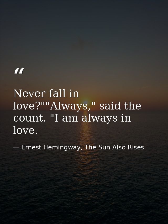 Never fall in love?""Always," said the count. "I am always in love. — Ernest Hemingway, The Sun Also Rises