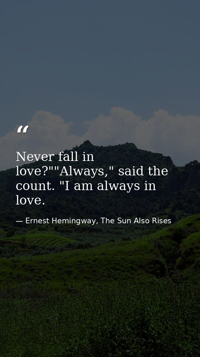 Never fall in love?""Always," said the count. "I am always in love. — Ernest Hemingway, The Sun Also Rises