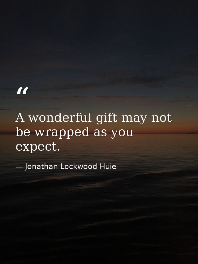 A wonderful gift may not be wrapped as you expect. — Jonathan Lockwood Huie