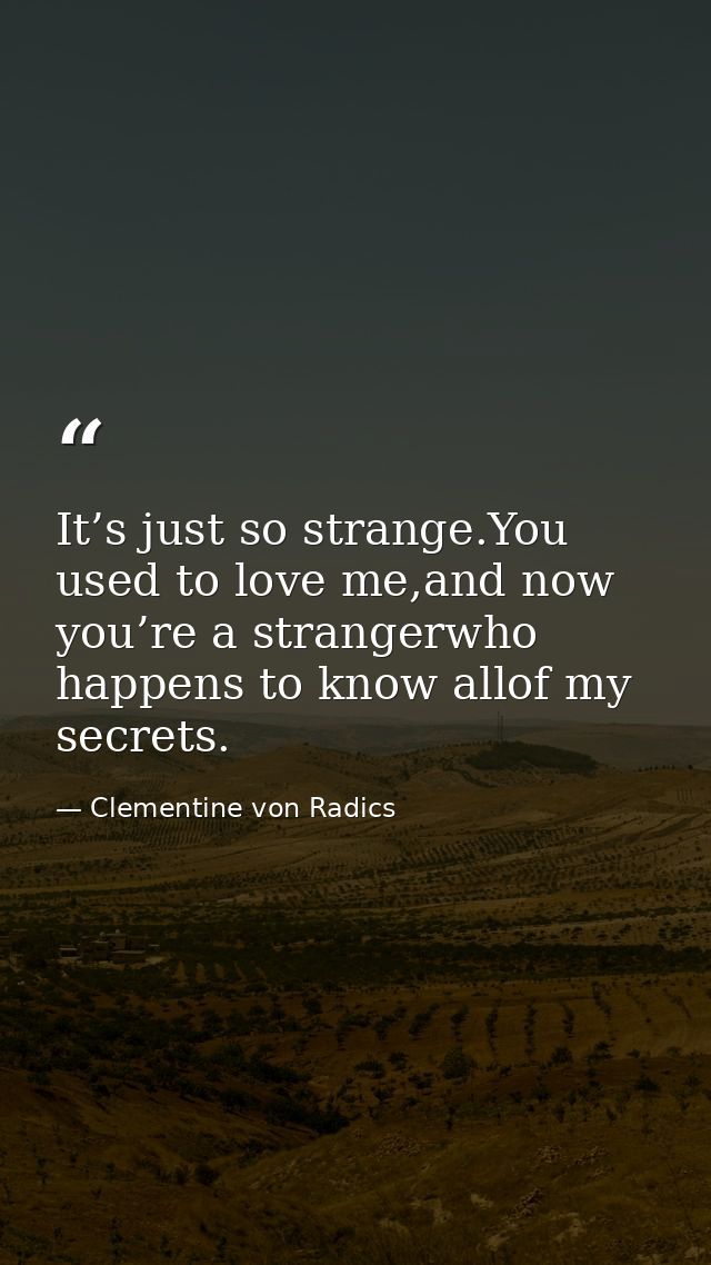 It’s just so strange.You used to love me,and now you’re a strangerwho happens to know allof my secrets. — Clementine von Radics