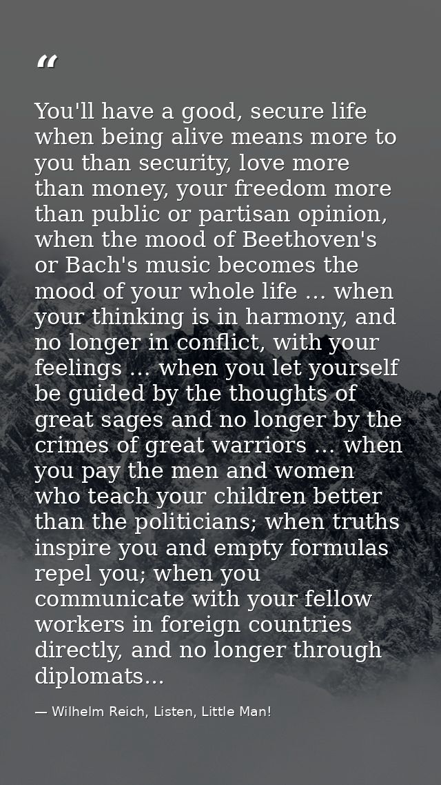You'll have a good, secure life when being alive means more to you than security, love more than money, your freedom mor — Wilhelm Reich, Listen, Little Man!