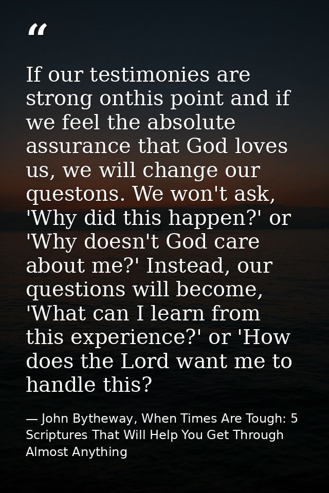 If our testimonies are strong onthis point and if we feel the absolute assurance that God loves us, we will change our q — John Bytheway, When Times Are Tough: 5 Scriptures That Will Help You Get Through Almost Anything