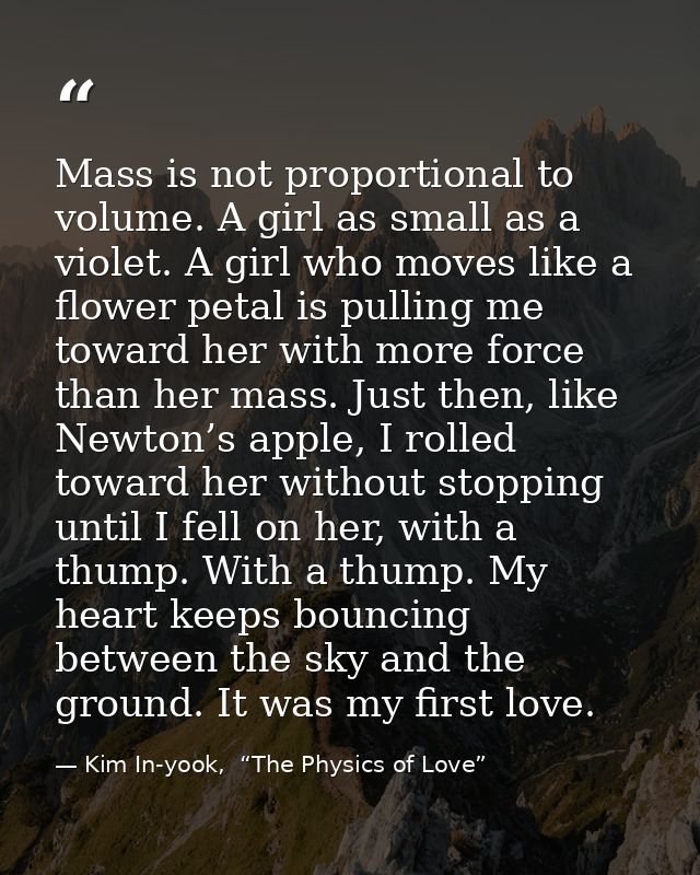 Mass is not proportional to volume. A girl as small as a violet. A girl who moves like a flower petal is pulling me towa — Kim In-yook,  “The Physics of Love”