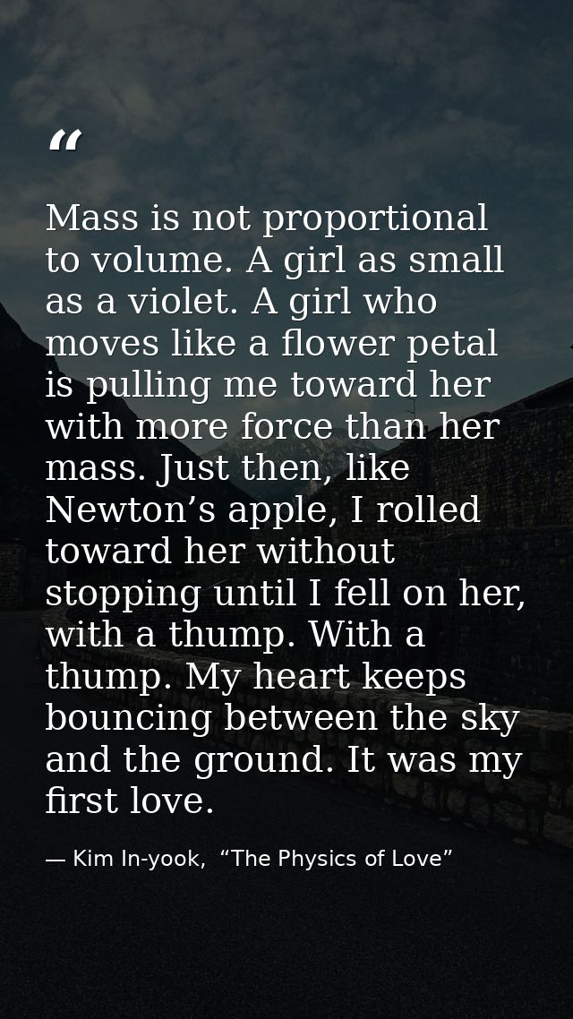 Mass is not proportional to volume. A girl as small as a violet. A girl who moves like a flower petal is pulling me towa — Kim In-yook,  “The Physics of Love”