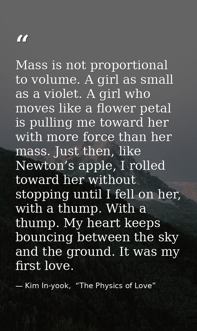 Mass is not proportional to volume. A girl as small as a violet. A girl who moves like a flower petal is pulling me towa — Kim In-yook,  “The Physics of Love”