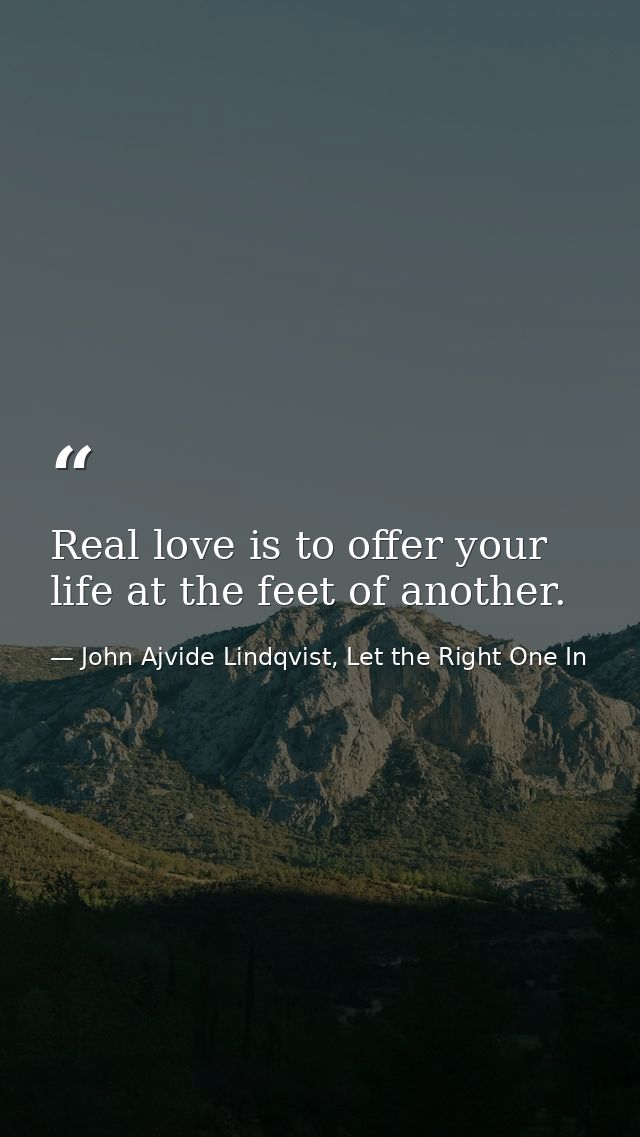 Real love is to offer your life at the feet of another. — John Ajvide Lindqvist, Let the Right One In