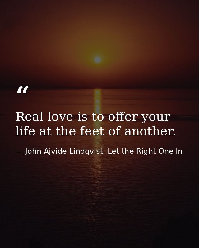 Real love is to offer your life at the feet of another. — John Ajvide Lindqvist, Let the Right One In