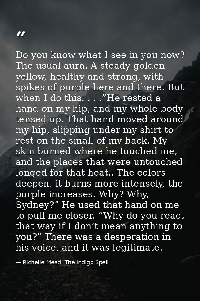 Do you know what I see in you now? The usual aura. A steady golden yellow, healthy and strong, with spikes of purple her — Richelle Mead, The Indigo Spell