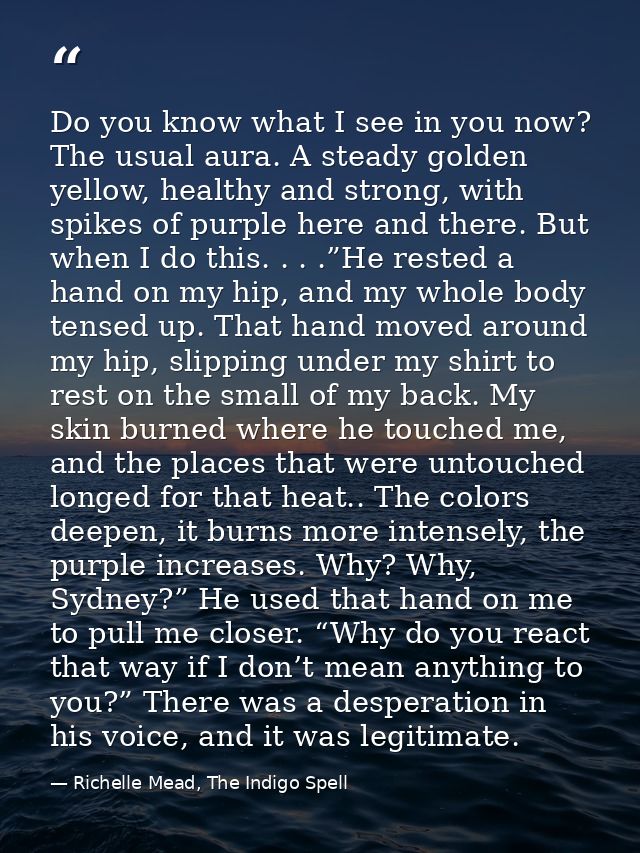 Do you know what I see in you now? The usual aura. A steady golden yellow, healthy and strong, with spikes of purple her — Richelle Mead, The Indigo Spell