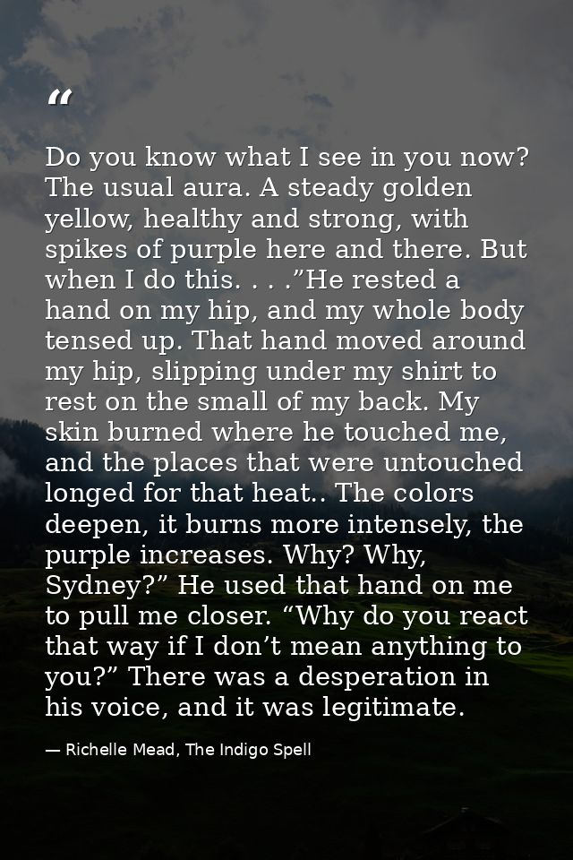 Do you know what I see in you now? The usual aura. A steady golden yellow, healthy and strong, with spikes of purple her — Richelle Mead, The Indigo Spell