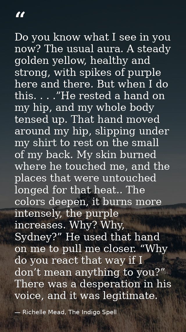 Do you know what I see in you now? The usual aura. A steady golden yellow, healthy and strong, with spikes of purple her — Richelle Mead, The Indigo Spell