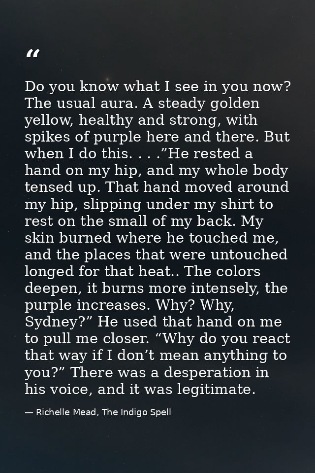 Do you know what I see in you now? The usual aura. A steady golden yellow, healthy and strong, with spikes of purple her — Richelle Mead, The Indigo Spell