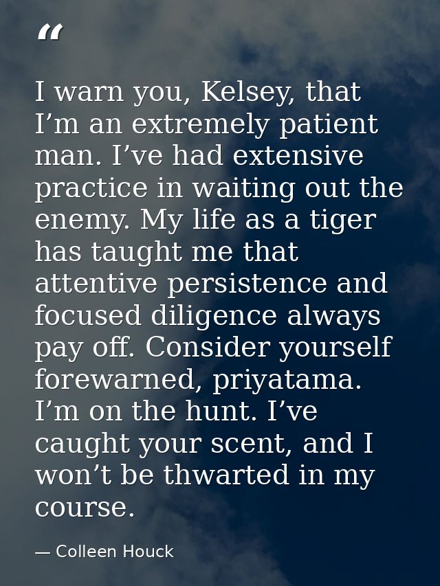 I warn you, Kelsey, that I’m an extremely patient man. I’ve had extensive practice in waiting out the enemy. My life as  — Colleen Houck