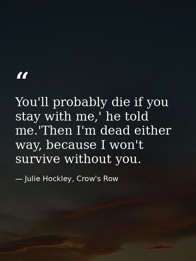 You'll probably die if you stay with me,' he told me.'Then I'm dead either way, because I won't survive without you. — Julie Hockley, Crow's Row