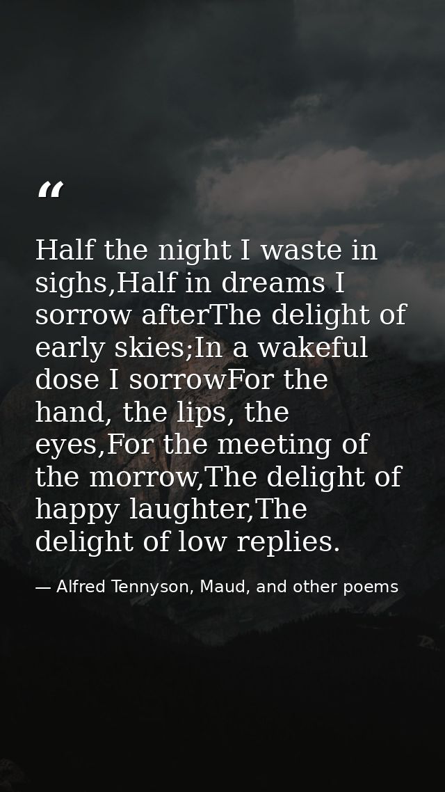 Half the night I waste in sighs,Half in dreams I sorrow afterThe delight of early skies;In a wakeful dose I sorrowFor th — Alfred Tennyson, Maud, and other poems