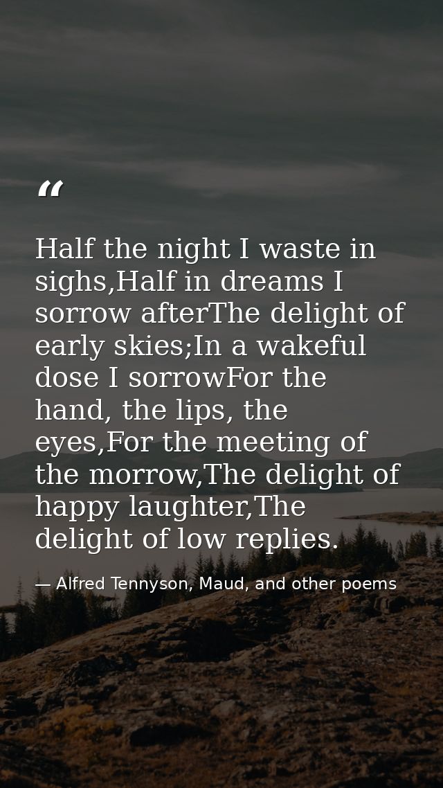 Half the night I waste in sighs,Half in dreams I sorrow afterThe delight of early skies;In a wakeful dose I sorrowFor th — Alfred Tennyson, Maud, and other poems