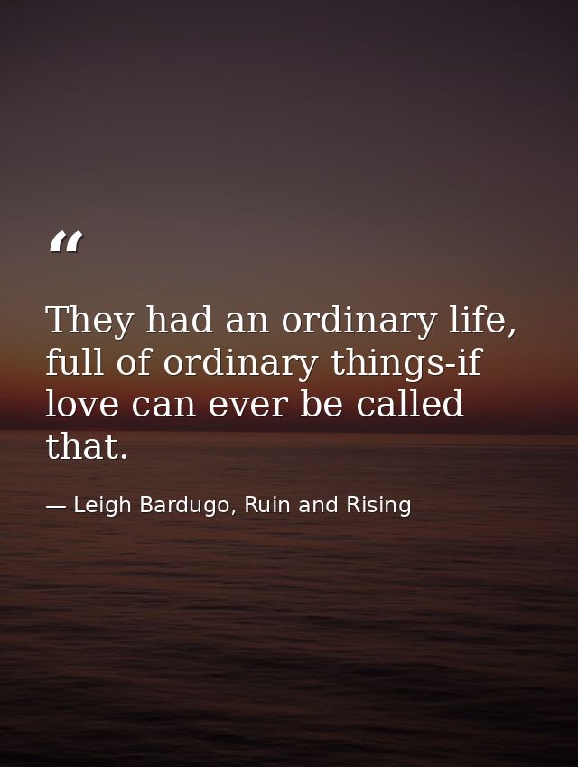 They had an ordinary life, full of ordinary things-if love can ever be called that. — Leigh Bardugo, Ruin and Rising