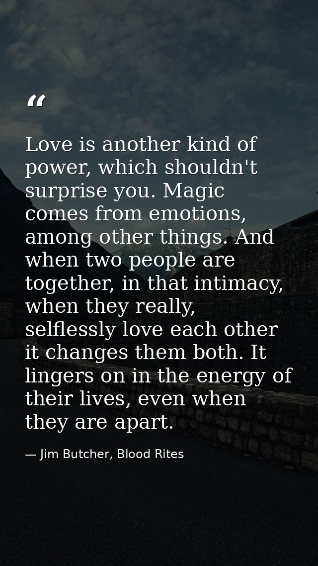 Love is another kind of power, which shouldn't surprise you. Magic comes from emotions, among other things. And when two — Jim Butcher, Blood Rites