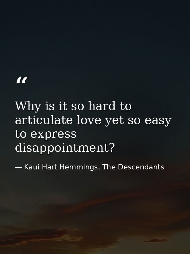 Why is it so hard to articulate love yet so easy to express disappointment? — Kaui Hart Hemmings, The Descendants